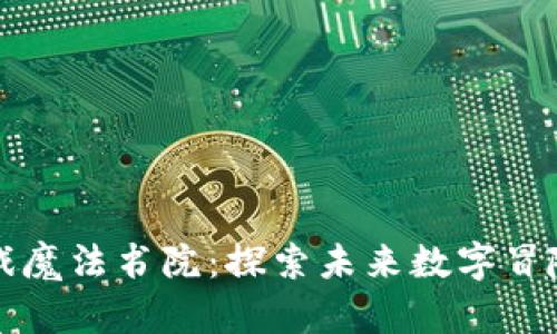 区块链游戏魔法书院：探索未来数字冒险的新境界