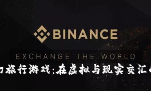 区块链奇幻旅行游戏：在虚拟与现实交汇的冒险之旅