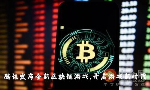 腾讯发布全新区块链游戏，开启游戏新时代