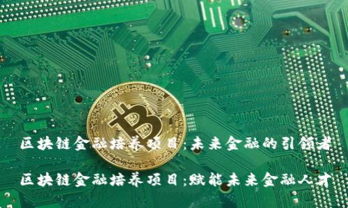 区块链金融培养项目：未来金融的引领者

区块链金融培养项目：赋能未来金融人才