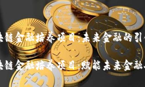 区块链金融培养项目：未来金融的引领者

区块链金融培养项目：赋能未来金融人才