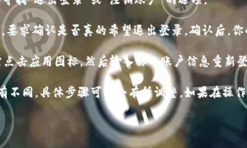 为了退出 TPWallet 的登录状态，通常可以按照以下步骤进行：

1. **打开 TPWallet 应用**：首先，确保你已在你的设备上打开 TPWallet 应用。

2. **访问个人设置**：在主界面中，通常会有一个“我”或“设置”图标，点击进入个人设置界面。

3. **找到退出登录选项**：在设置或个人信息页面中，向下滚动页面寻找“退出登录”或“注销账户”的选项。

4. **确认退出**：点击“退出登录”后，系统可能会弹出一个确认窗口，要求确认是否真的希望退出登录。确认后，你的账户将会被注销。

5. **重新进入应用**：退出后，如果你需要重新使用 TPWallet，只需点击应用图标，然后输入你的账户信息重新登录即可。

请注意，不同版本或不同操作系统的 TPWallet 界面和操作可能略有不同，具体步骤可能会有所调整。如果在操作过程中遇到问题，可以参考 TPWallet 的官方帮助文档或客服支持。

如果你有其他关于 TPWallet 的问题，欢迎继续提问！