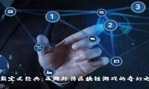 重新定义经典：西游外传区块链游戏的奇幻之旅