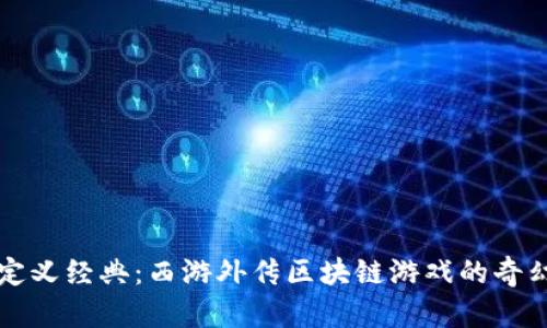 重新定义经典：西游外传区块链游戏的奇幻之旅