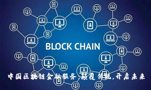 中国区块链金融服务：颠覆传统，开启未来