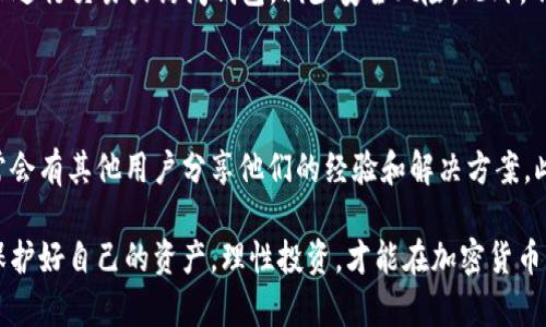 在区块链和加密货币领域，钱包（Wallet）是存储和管理数字资产的工具。用户依靠钱包来接收、发送和查看他们的加密货币余额。如果您在使用 tpwallet 的时候发现账户里的币突然消失，这无疑是一个令人担忧的情况。以下是一些可能的原因和解决办法。

可能的原因

在您的 tpwallet 钱包中，币消失的原因可能有很多。首先，需要检查是否是误操作，您是否不小心将币转移到了其他地址。同时还有可能是您使用的是不正确的网络，比如在以太坊和比特币网络之间进行转换可能导致资产的无法显示。

另一种可能性是钱包遭到攻击或是黑客入侵。加密货币市场因为其去中心化和匿名性，常常成为黑客的目标。因此，如果您发现钱包中的资产突然消失，首先要确保您的钱包安全性，是否存在钓鱼网站或恶意软件。

另外，tpwallet 可能出现了系统故障或者技术维护的问题。在这种情况下，建议查看 tpwallet 的官方网站或者社交媒体，了解是否有其他用户也遇到了相似的问题，并检查它们的官方公告以获取最新消息。

如何解决这个问题

如果您发现币消失，第一步应该是检查您的交易记录。在钱包中，通常会有相关的交易历史，您可以查看是否有未授权的转账。如果有，您可能需要立即更改钱包密码并考虑使用更安全的钱包。

此外，建议您启用多重验证，如果钱包支持的话，增加安全性。其次，确保您已经备份好钱包。如果是因为技术维护导致的丢失，保持耐心，等待官方修复。如果您认为是黑客攻击，您可能需要寻求法律或购彩平台的帮助。

预防措施

为了防止类似事件再次发生，有一些安全措施可以遵循。首先，选择一个高安全性的加密钱包，确保它有良好的用户评价和信誉。其次，要定期更换密码，并确保使用复杂的密码组合。

同时，建议启用二步验证等额外的安全措施，确保只有您能访问您的钱包。此外，避免在公共 Wi-Fi 网络上进行交易或访问钱包，减少安全风险。此外，不要轻易点击陌生链接，以防止钓鱼攻击。

寻求帮助

如果您无法自行解决这个问题，可以考虑寻求帮助。有许多关于加密货币的社区论坛和社交媒体，上面通常会有其他用户分享他们的经验和解决方案。此外，许多钱包提供客户支持，可以在遇到问题的情况下向他们求助。

综上所述，相信及时的自我排查、增强安全措施以及必要时的寻求帮助会有效处理钱包中币消失的问题。保护好自己的资产，理性投资，才能在加密货币市场中立于不败之地。