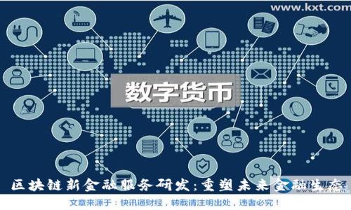 区块链新金融服务研发：重塑未来金融生态