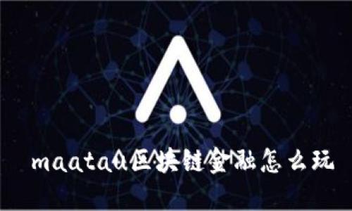  maatau区块链金融怎么玩