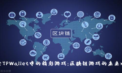 探索TPWallet中的精彩游戏：区块链游戏的未来之旅
