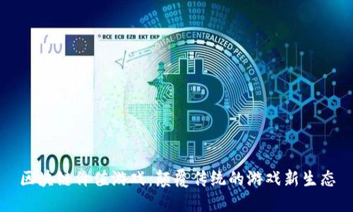 区块链价值游戏：颠覆传统的游戏新生态