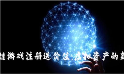 区块链游戏注册送价值：虚拟资产的新时代