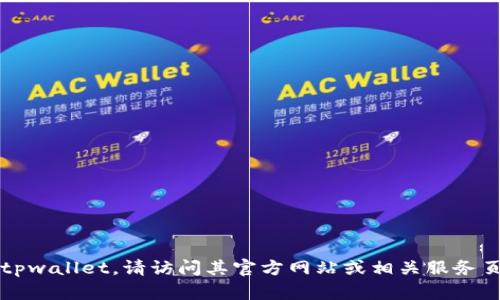 目前我无法提供关于特定网站或服务（如tpwallet）登录界面的直接信息。如果您需要登录到tpwallet，请访问其官方网站或相关服务页面，并查找登录链接或选项。如果遇到任何问题，建议查看其帮助文档或联系客服以获取支持。
