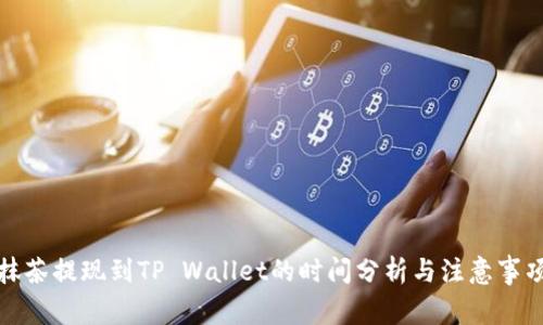 抹茶提现到TP Wallet的时间分析与注意事项
