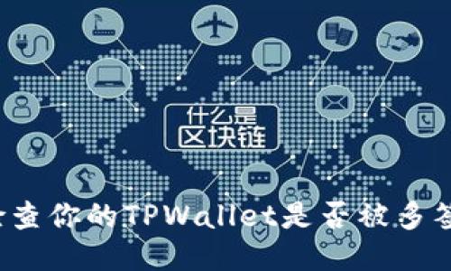 如何检查你的TPWallet是否被多签攻击？