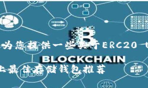 为了方便您获取相关信息，我将为您提供一些关于ERC20 USDT的存储及钱包选择的建议。

### ERC20 USDT在TP平台上最佳存储钱包推荐