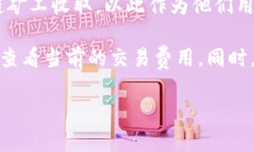 关于tpwallet矿工费的信息，具体费用通常会根据区块链网络的拥堵程度、交易复杂性以及经济环境等因素而有所不同。因此，很难给出一个固定的数字。

一般来说，矿工费（或交易费）是用户为交易在区块链上确认而支付的费用。这笔费用会被区块链矿工收取，以此作为他们用来验证和处理交易的奖励。在网络不拥堵时，矿工费可能相对较低，而在高峰期时则会明显增加。

如果您想知道具体的费用，建议在进行交易时查阅tpwallet中的相关信息或通过区块链浏览器查看当前的交易费用。同时，tpwallet通常会提供动态计算，以帮助用户更好地判断交易的费用。

如果您有其他相关问题，或者需要更深入的信息，请告诉我！