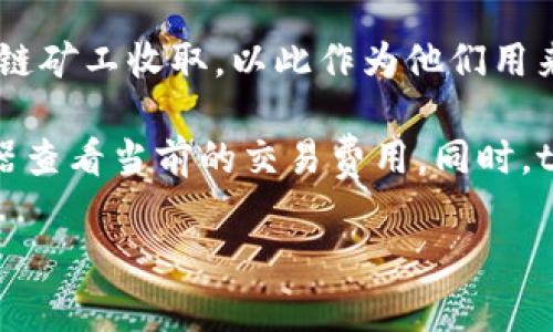 关于tpwallet矿工费的信息，具体费用通常会根据区块链网络的拥堵程度、交易复杂性以及经济环境等因素而有所不同。因此，很难给出一个固定的数字。

一般来说，矿工费（或交易费）是用户为交易在区块链上确认而支付的费用。这笔费用会被区块链矿工收取，以此作为他们用来验证和处理交易的奖励。在网络不拥堵时，矿工费可能相对较低，而在高峰期时则会明显增加。

如果您想知道具体的费用，建议在进行交易时查阅tpwallet中的相关信息或通过区块链浏览器查看当前的交易费用。同时，tpwallet通常会提供动态计算，以帮助用户更好地判断交易的费用。

如果您有其他相关问题，或者需要更深入的信息，请告诉我！