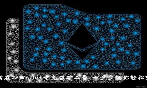 如何在TPWallet中充值矿工费：一步步教你轻松完成
