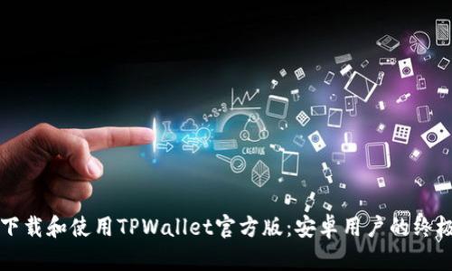 如何下载和使用TPWallet官方版：安卓用户的终极指南