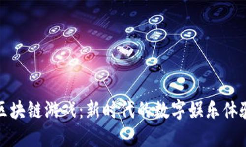 区块链游戏：新时代的数字娱乐体验