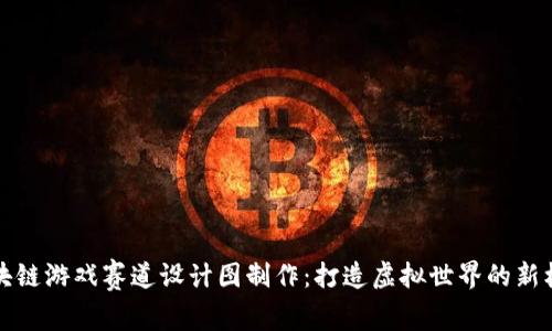 区块链游戏赛道设计图制作：打造虚拟世界的新机遇