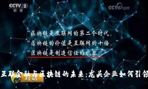 探索互联金融与区块链的未来：龙头企业如何引领变革