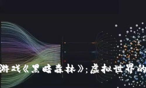 探索区块链游戏《黑暗森林》：虚拟世界的冒险与机遇