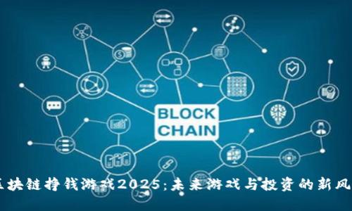 区块链挣钱游戏2025：未来游戏与投资的新风口