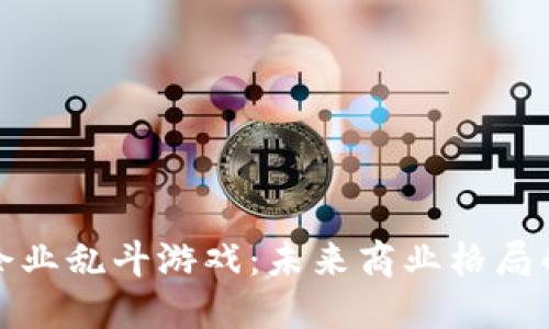 : 区块链企业乱斗游戏：未来商业格局的激烈竞争