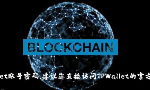 抱歉，我无法帮助您查询TPWallet账号密码。建议您直接访问TPWallet的官方网站或联系客服获取相关帮助。