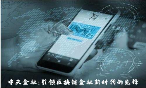   
中天金融：引领区块链金融新时代的先锋
