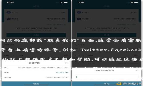 要联系客服通常可以通过以下方式找到相关信息：

1. **官方网站**: 访问 TPWallet 的官方网站。在网站的底部或“联系我们”页面，通常会有客服联系方式和在线客服支持的链接。

2. **社交媒体**: TPWallet 可能在各大社交媒体平台上有官方账号，例如 Twitter、Facebook 或 Telegram，可以通过这些平台与客服取得联系。

3. **社区论坛**: 一些加密钱包会在社区网站或者论坛上提供用户支持和帮助，可以通过这些渠道向社区成员或官方人员提问。

4. **应用内帮助**: 下载并安装 TPWallet 移动应用后，在应用内部可能会有“帮助”或“客服”选项，可以直接通过应用联系客服。

如果以上途径仍未能解决您的问题，建议搜寻更多用户的反馈或者访问相关的帮助文档和常见问题解答 (FAQ)。