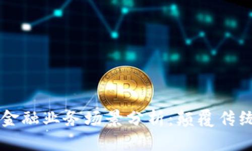 区块链金融业务场景分析：颠覆传统的未来