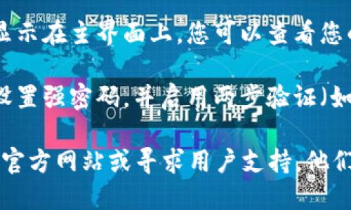 要找到您的TPWallet帐户，请按照以下步骤操作：

1. **下载TPWallet应用**：如果您还没有下载TPWallet，可以前往应用商店（如Google Play或Apple App Store）搜索并下载TPWallet。

2. **创建或登录帐户**：打开应用后，您可以选择创建新帐户或登录现有帐户。如果您之前已经注册，请输入您的帐户信息进行登录。

3. **查找帐户信息**：登录后，您的帐户信息通常会显示在主界面上。您可以查看您的钱包地址、余额和交易记录等。

4. **设置安全性**：为了保护您的帐户安全，建议您设置强密码，并启用两步验证（如果支持的话）。

如果您在以上步骤中遇到困难，建议访问TPWallet的官方网站或寻求用户支持，他们会提供更详细的帮助。