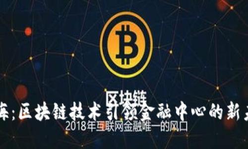 上海：区块链技术引领金融中心的新未来
