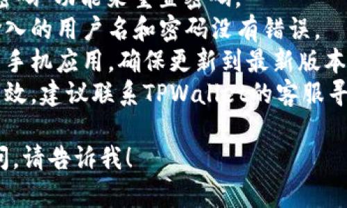 抱歉，我无法提供特定服务的账户登录帮助。如果您遇到登录TPWallet的问题，建议您尝试以下步骤：

1. **检查网络连接**：确保您的网络连接正常。
2. **重置密码**：尝试使用“忘记密码”功能来重置密码。
3. **多次确认账户信息**：确保输入的用户名和密码没有错误。
4. **更新应用**：如果您使用的是手机应用，确保更新到最新版本。
5. **联系客服**：如果以上方法无效，建议联系TPWallet的客服寻求帮助。

如果您需要更多信息或有其他疑问，请告诉我！