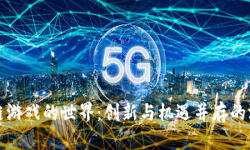 探索区块链游戏的世界：创新与机遇并存的游戏新纪元