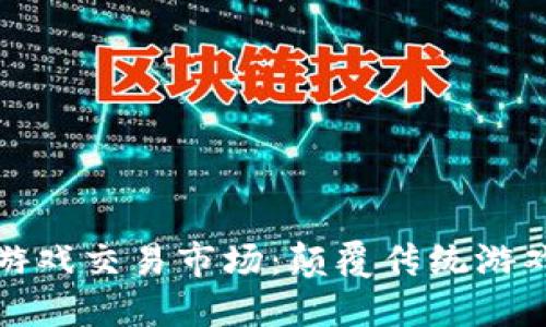 探索区块链游戏交易市场：颠覆传统游戏生态的未来