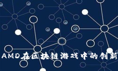 探索AMD在区块链游戏中的创新力量