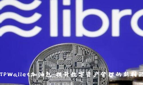 TPWallet加油包：提升数字资产管理的新利器