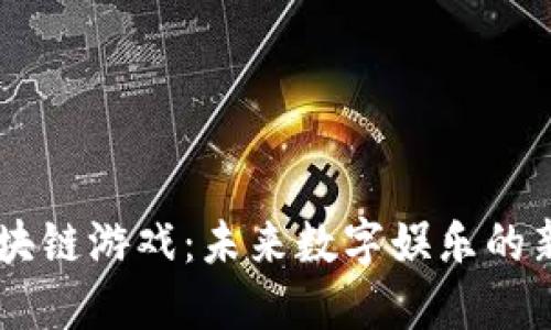 区块链游戏：未来数字娱乐的新星