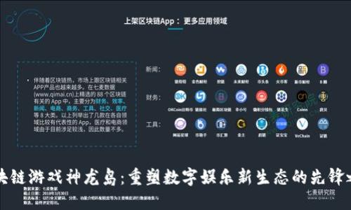 区块链游戏神龙岛：重塑数字娱乐新生态的先锋之旅