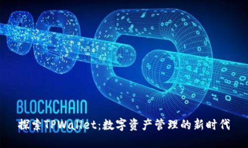 探索TPWallet：数字资产管理的新时代
