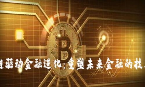 区块链驱动金融进化：重塑未来金融的技术力量