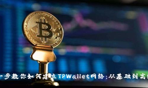 一步一步教你如何建立TPWallet网络：从基础到高级应用