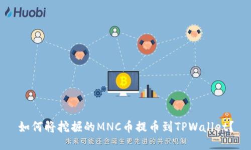 如何将挖掘的MNC币提币到TPWallet？
