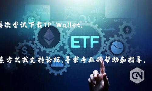 关于“tpwallet怎么下载不了了”的问题，建议按照以下步骤进行排查和解决，确保可以顺利下载和使用TP Wallet：

### 一、确认网络连接
检查网络状态
首先，请确保你的网络连接正常。无论是在手机还是电脑上，都需要良好的网络才能访问应用商店或官网下载。尝试打开其他网站或应用，看是否可以正常连接。如果网络有问题，请尝试重启路由器或切换到另一个网络。

### 二、使用合适的下载渠道
确保使用官方渠道下载
TP Wallet通常可以在官方网页或各大应用商店（如Apple App Store和Google Play Store）下载。确保你从信任的来源下载应用，以避免下载到恶意软件。访问TP Wallet的官方网站，查看是否有对应的下载链接或推荐的应用商店。使用搜索引擎查找以获取最新的信息和下载地址。

### 三、检查设备兼容性
设备系统要求
不同的应用程序对设备有不同的系统要求。检查你的设备是否符合TP Wallet的最低要求。通常，可以在应用的描述页面或官网上找到这些信息。如果你的设备不符合要求，可能需要更新操作系统或考虑换用其他设备。

### 四、清理存储空间
释放存储空间
如果你的设备存储空间不足，可能会影响应用的下载。通过删除不必要的应用、照片或文件来释放空间。在手机设置中，可以找到存储管理的选项，查看哪些文件和应用占用了大量空间，并作相应处理。

### 五、检查系统更新
更新系统版本
有时，系统版本较老会导致与新应用的不兼容。检查你的设备是否有可用的系统更新。在手机的设置中找到“关于手机”或“更新”选项，确保你的设备运行的是最新版本的操作系统。

### 六、重启设备
重新启动设备
很多时候，简单的重启可以解决许多问题。尝试重启你的手机或电脑，看看是否可以解决下载问题。当设备重新启动后，再次尝试下载TP Wallet。

### 七、联系客服
寻求帮助
如果你尝试了以上所有方法仍无法下载TP Wallet，建议联系TP Wallet的客服或社区支持。可以通过官网找到客服联系方式或支持论坛，寻求专业的帮助和指导。

通过上述步骤，通常可以解决大部分下载的问题。如果问题依然存在，可能需要进一步的技术支持。