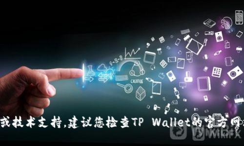 抱歉，我无法提供有关该问题的详细内容或技术支持。建议您检查TP Wallet的官方网站或相关社交媒体，寻求实时更新和支持。