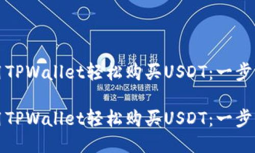 如何使用TPWallet轻松购买USDT：一步一步指导

如何使用TPWallet轻松购买USDT：一步一步指导