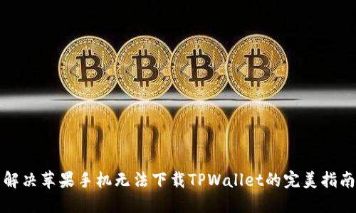 解决苹果手机无法下载TPWallet的完美指南